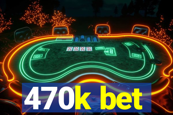 470k bet